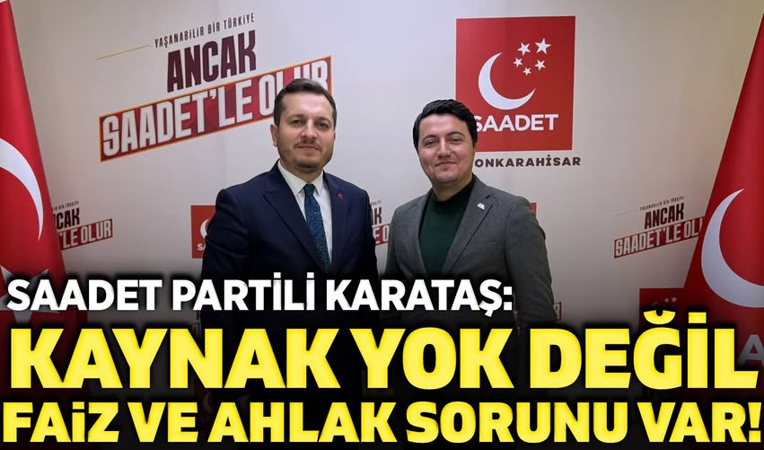 Saadet Partili İsmail Karataş: Ekonomide Kaynak Yok Değil, Faiz ve Ahlak Sorunu Var