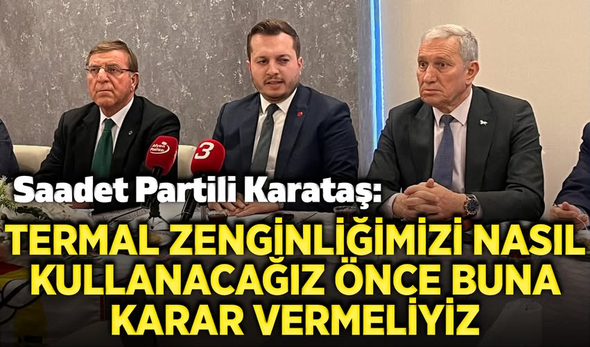 Saadet Partisi Afyonkarahisar İl Başkanı Karataş, Termal Kaynakların Kullanımına İlişkin Görüşlerini Açıkladı