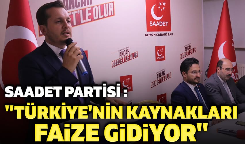Saadet Partisi'nden "Türkiye'nin Kaynakları Faize Gidiyor" Eleştirisi