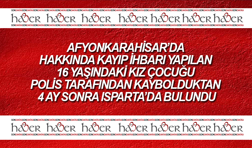 Afyonkarahisarda kaybolan 16 yaşındaki kız çocuğu 4 ay sonra bulundu
