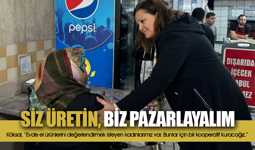 Köksal: Her ev bir atölye gibi çalışacak, siz üretin, biz pazarlayalım
