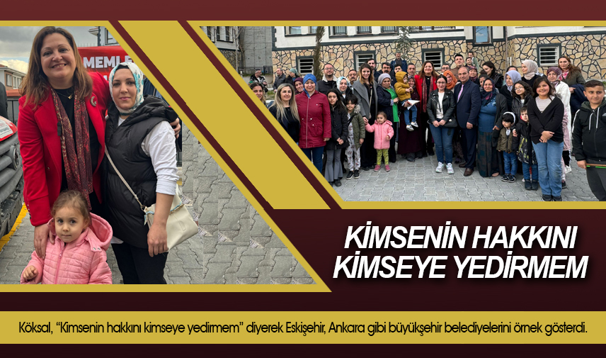 Köksal: Kimsenin hakkını kimseye yedirmem